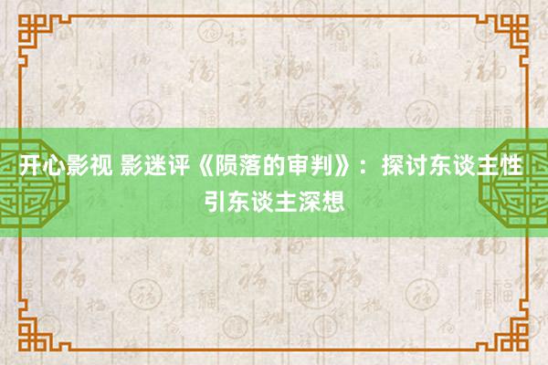 开心影视 影迷评《陨落的审判》：探讨东谈主性 引东谈主深想