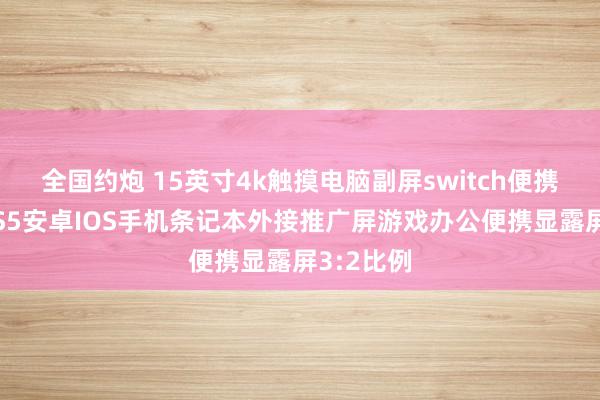 全国约炮 15英寸4k触摸电脑副屏switch便携显露屏PS5安卓IOS手机条记本外接推广屏游戏办公便携显露屏3:2比例