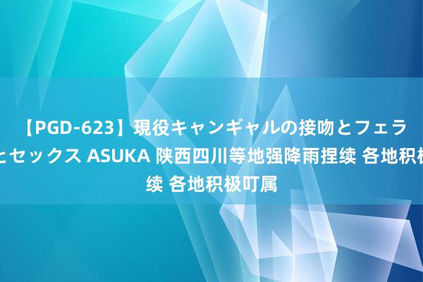 【PGD-623】現役キャンギャルの接吻とフェラチオとセックス ASUKA 陕西四川等地强降雨捏续 各地积极叮属