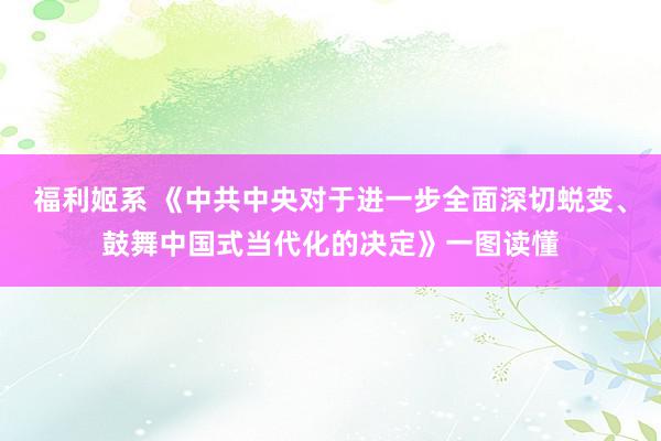 福利姬系 《中共中央对于进一步全面深切蜕变、鼓舞中国式当代化的决定》一图读懂