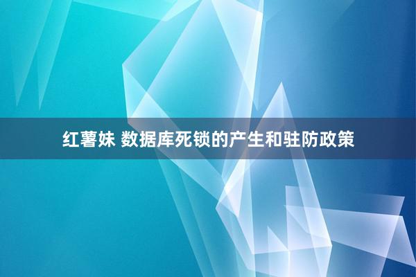 红薯妹 数据库死锁的产生和驻防政策