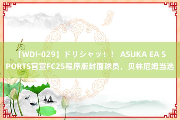 【WDI-029】ドリシャッ！！ ASUKA EA SPORTS官宣FC25程序版封面球员，贝林厄姆当选