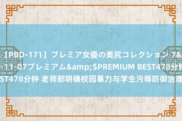 【PBD-171】プレミア女優の美尻コレクション 7</a>2012-11-07プレミアム&$PREMIUM BEST478分钟 老师部明确校园暴力与学生污辱防御治理专项动作具体条目