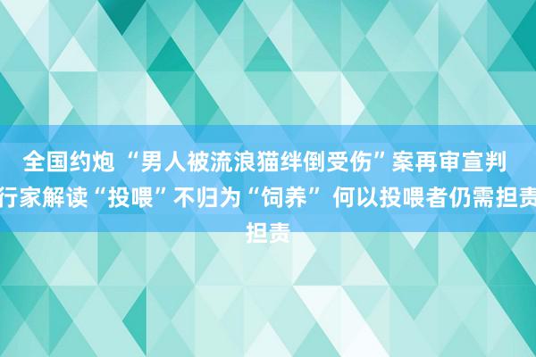 全国约炮 “男人被流浪猫绊倒受伤”案再审宣判 行家解读“投喂”不归为“饲养” 何以投喂者仍需担责