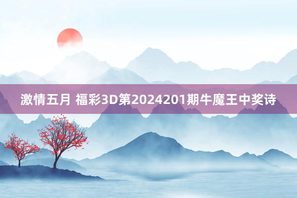 激情五月 福彩3D第2024201期牛魔王中奖诗