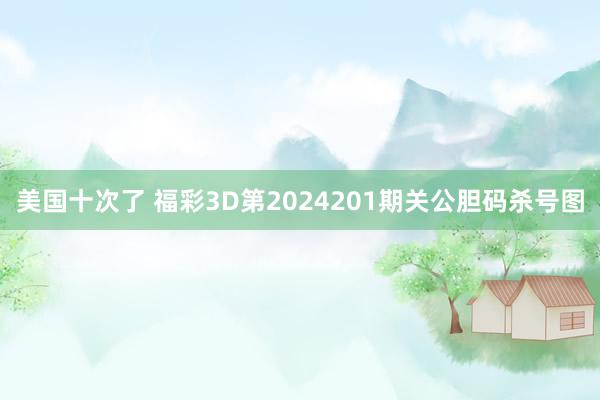 美国十次了 福彩3D第2024201期关公胆码杀号图