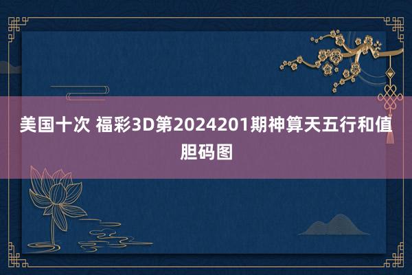 美国十次 福彩3D第2024201期神算天五行和值胆码图