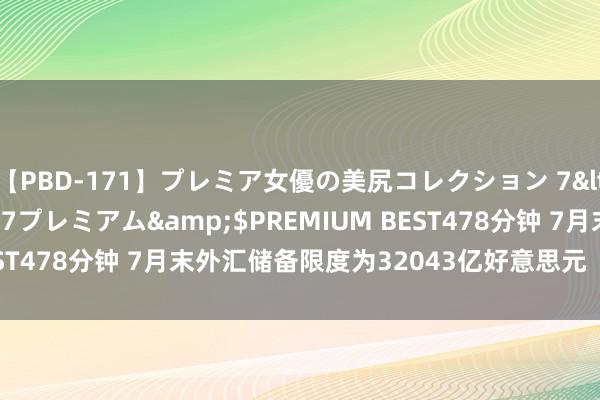 【PBD-171】プレミア女優の美尻コレクション 7</a>2012-11-07プレミアム&$PREMIUM BEST478分钟 7月末外汇储备限度为32043亿好意思元  升幅为0.35%