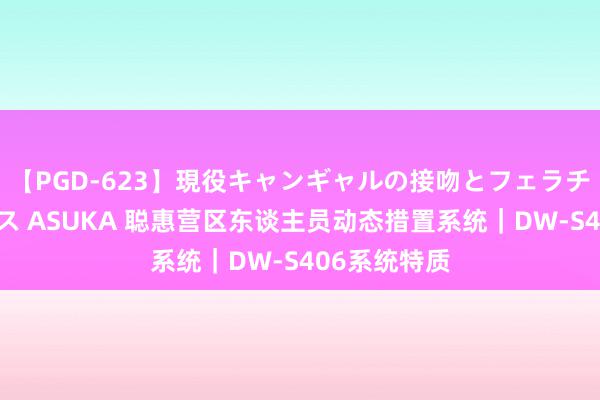 【PGD-623】現役キャンギャルの接吻とフェラチオとセックス ASUKA 聪惠营区东谈主员动态措置系统｜DW-S406系统特质