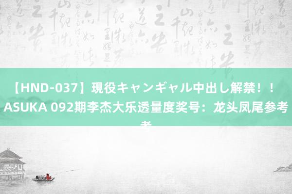 【HND-037】現役キャンギャル中出し解禁！！ ASUKA 092期李杰大乐透量度奖号：龙头凤尾参考