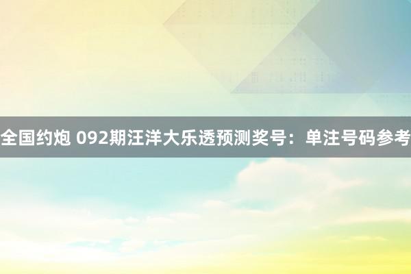 全国约炮 092期汪洋大乐透预测奖号：单注号码参考