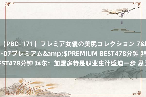 【PBD-171】プレミア女優の美尻コレクション 7</a>2012-11-07プレミアム&$PREMIUM BEST478分钟 拜尔：加盟多特是职业生计蹙迫一步 思为球队取得冠军