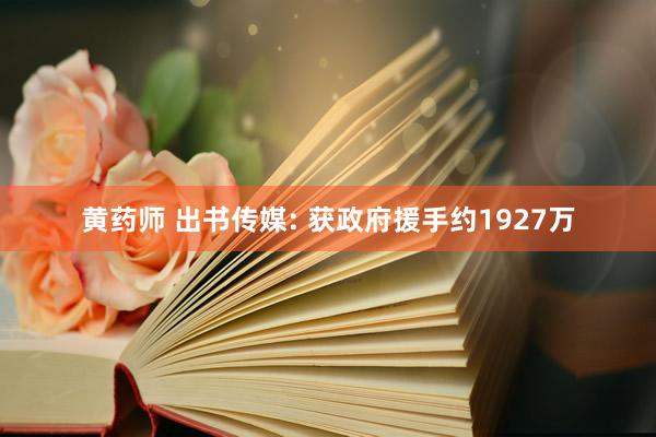 黄药师 出书传媒: 获政府援手约1927万