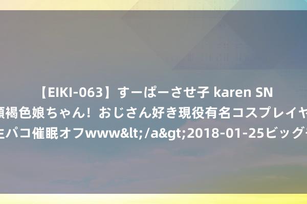 【EIKI-063】すーぱーさせ子 karen SNS炎上騒動でお馴染みのハーフ顔褐色娘ちゃん！おじさん好き現役有名コスプレイヤーの妊娠中出し生パコ催眠オフwww</a>2018-01-25ビッグモーカル&$EIKI119分钟 商务部外资司崇拜东谈主先容2024年1-7月寰宇采纳外资情况