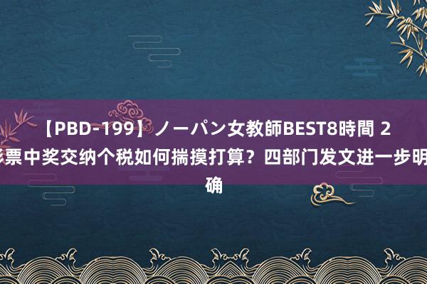 【PBD-199】ノーパン女教師BEST8時間 2 彩票中奖交纳个税如何揣摸打算？四部门发文进一步明确