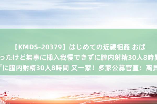 【KMDS-20379】はじめての近親相姦 おばさんの誘いに最初は戸惑ったけど無事に挿入我慢できずに膣内射精30人8時間 又一家！多家公募官宣：离异！