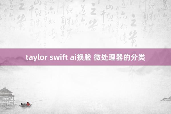 taylor swift ai换脸 微处理器的分类