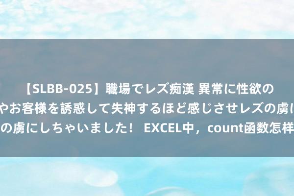 【SLBB-025】職場でレズ痴漢 異常に性欲の強い私（真性レズ）同僚やお客様を誘惑して失神するほど感じさせレズの虜にしちゃいました！ EXCEL中，count函数怎样用，例如施展一下