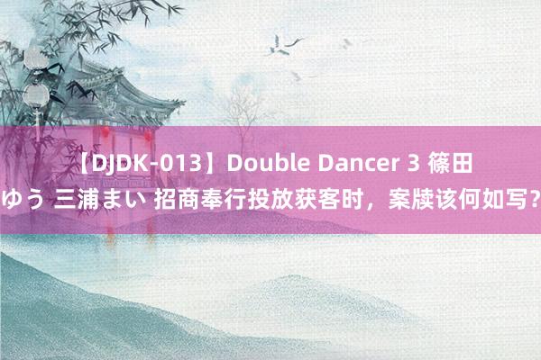 【DJDK-013】Double Dancer 3 篠田ゆう 三浦まい 招商奉行投放获客时，案牍该何如写？