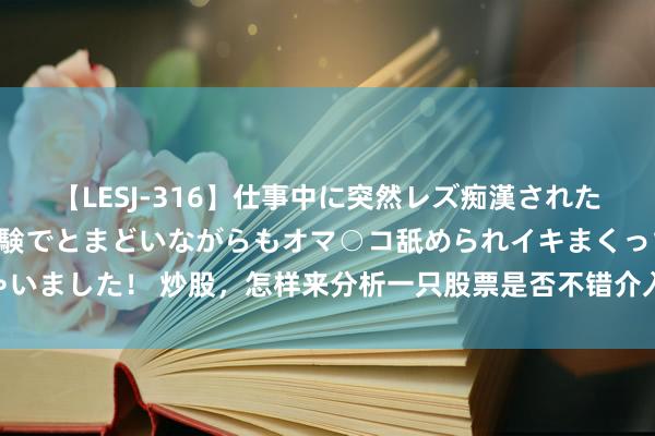 【LESJ-316】仕事中に突然レズ痴漢された私（ノンケ）初めての経験でとまどいながらもオマ○コ舐められイキまくっちゃいました！ 炒股，怎样来分析一只股票是否不错介入？1.看空间 是否在相对低位