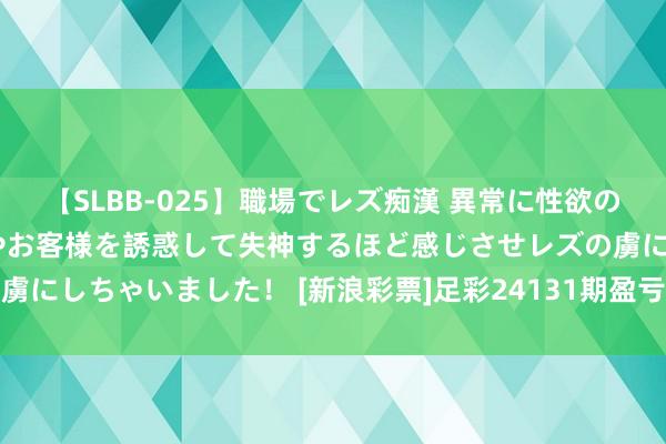 【SLBB-025】職場でレズ痴漢 異常に性欲の強い私（真性レズ）同僚やお客様を誘惑して失神するほど感じさせレズの虜にしちゃいました！ [新浪彩票]足彩24131期盈亏指数：皇家社会防平